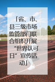 省、市、县三级市场监管部门联合组织开展“世界认可日”宣传活动